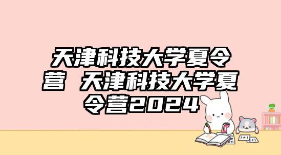 天津科技大學夏令營 天津科技大學夏令營2024