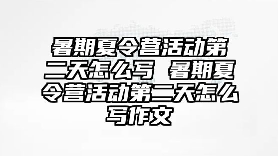 暑期夏令營活動第二天怎么寫 暑期夏令營活動第二天怎么寫作文