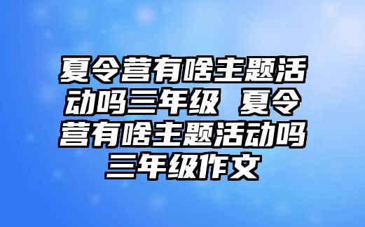 夏令營有啥主題活動(dòng)嗎三年級 夏令營有啥主題活動(dòng)嗎三年級作文