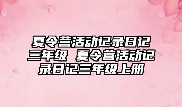 夏令營活動記錄日記三年級 夏令營活動記錄日記三年級上冊