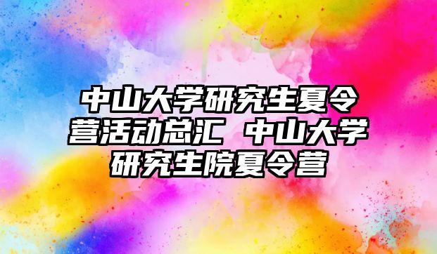 中山大學研究生夏令營活動總匯 中山大學研究生院夏令營