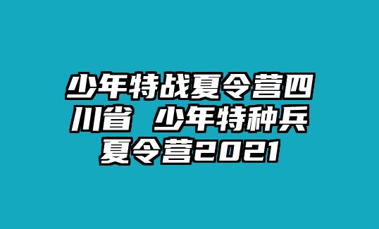 少年特戰夏令營四川省 少年特種兵夏令營2021