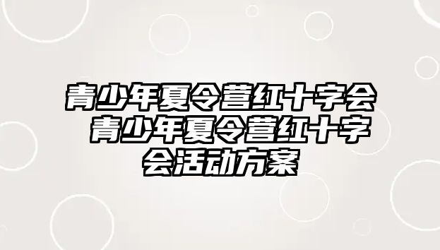 青少年夏令營紅十字會 青少年夏令營紅十字會活動方案