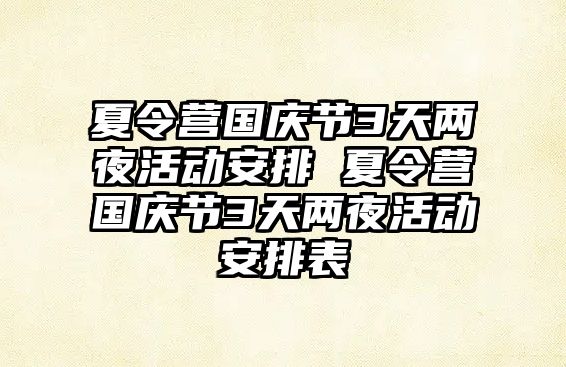 夏令營國慶節(jié)3天兩夜活動安排 夏令營國慶節(jié)3天兩夜活動安排表