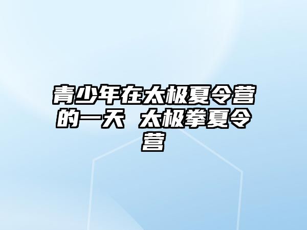 青少年在太極夏令營的一天 太極拳夏令營