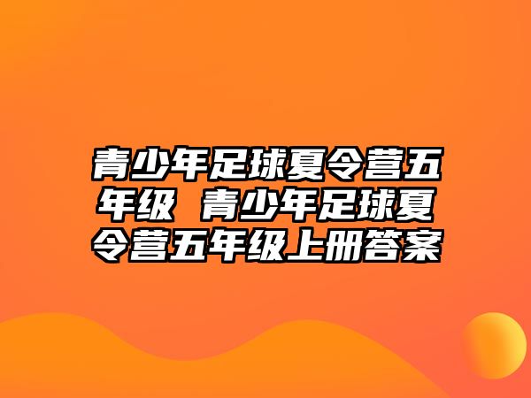 青少年足球夏令營五年級 青少年足球夏令營五年級上冊答案