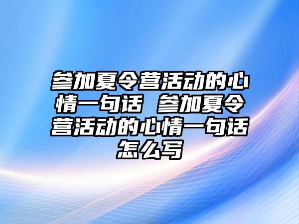 參加夏令營活動的心情一句話 參加夏令營活動的心情一句話怎么寫