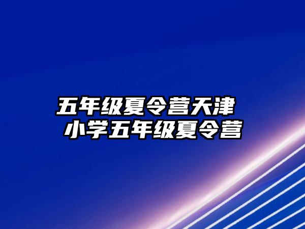 五年級夏令營天津 小學五年級夏令營