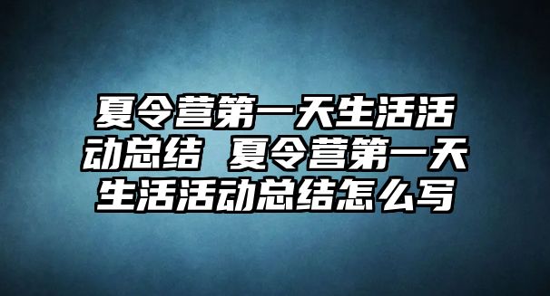 夏令營第一天生活活動總結 夏令營第一天生活活動總結怎么寫