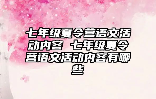 七年級夏令營語文活動內容 七年級夏令營語文活動內容有哪些