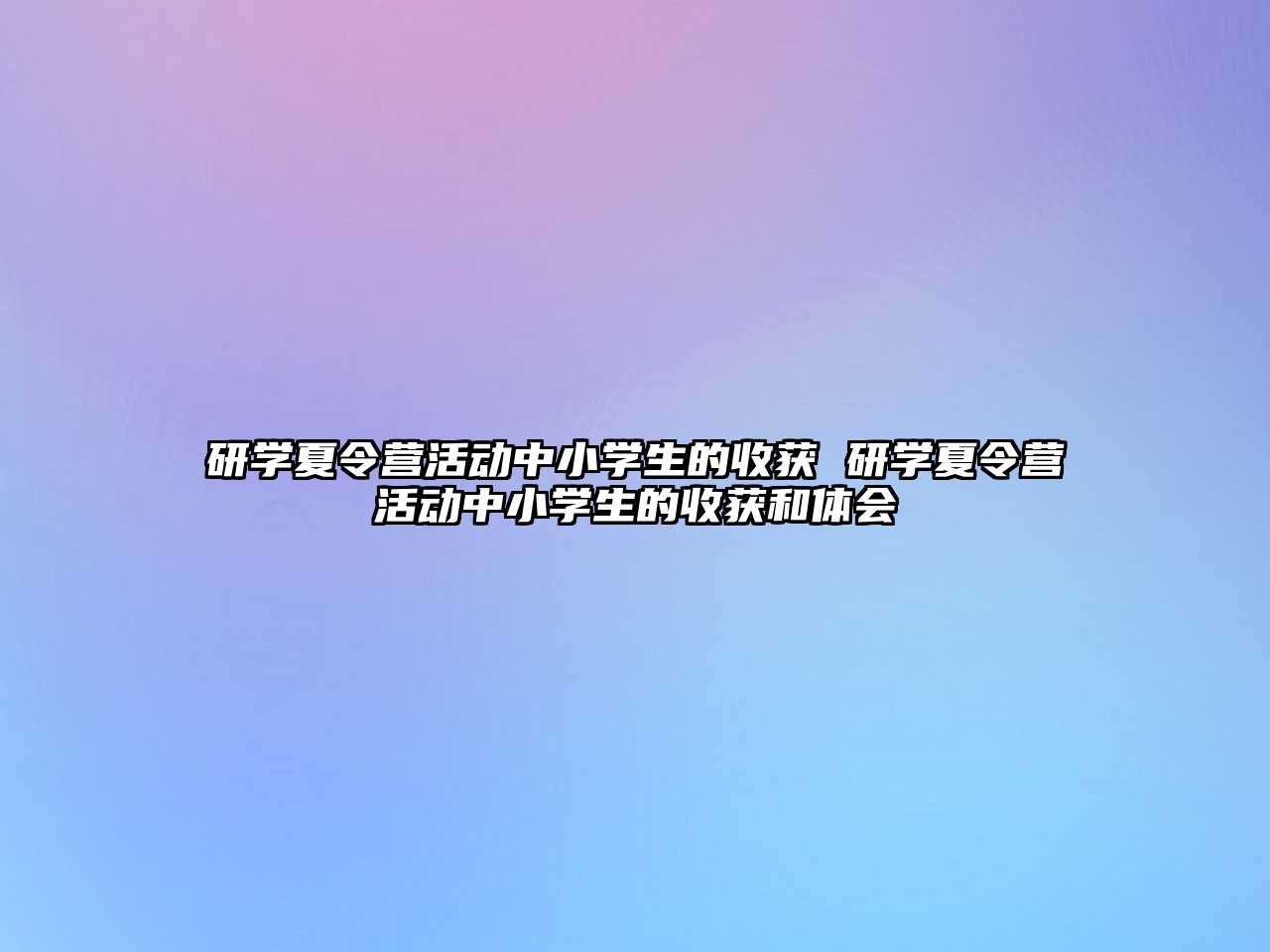 研學夏令營活動中小學生的收獲 研學夏令營活動中小學生的收獲和體會