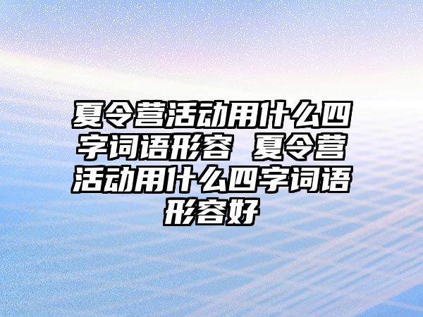 夏令營活動用什么四字詞語形容 夏令營活動用什么四字詞語形容好