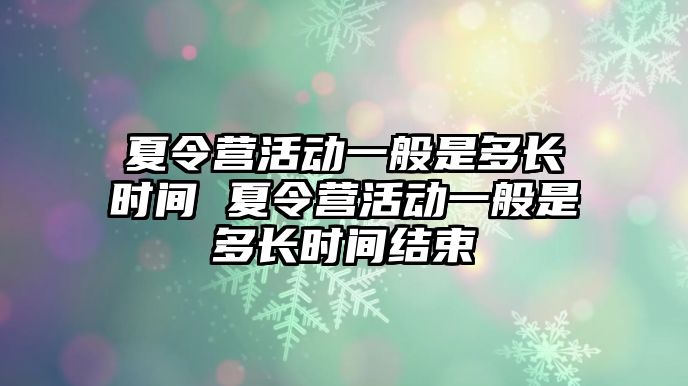 夏令營活動一般是多長時間 夏令營活動一般是多長時間結束