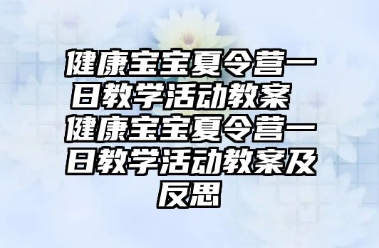 健康寶寶夏令營一日教學活動教案 健康寶寶夏令營一日教學活動教案及反思