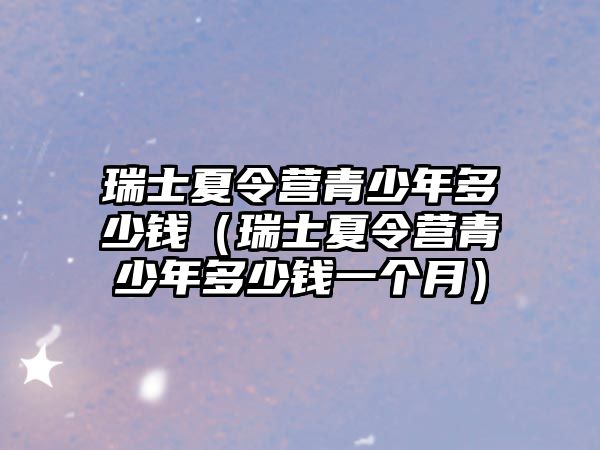 瑞士夏令營青少年多少錢（瑞士夏令營青少年多少錢一個月）