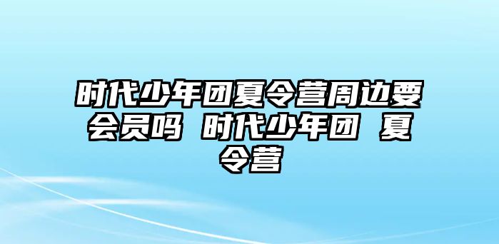 時代少年團夏令營周邊要會員嗎 時代少年團 夏令營