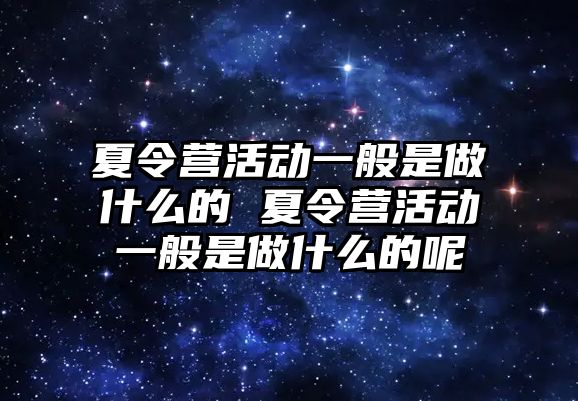 夏令營活動一般是做什么的 夏令營活動一般是做什么的呢