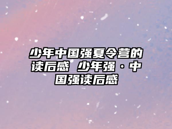 少年中國強夏令營的讀后感 少年強?中國強讀后感