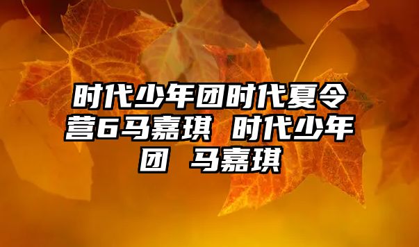 時代少年團時代夏令營6馬嘉琪 時代少年團 馬嘉琪