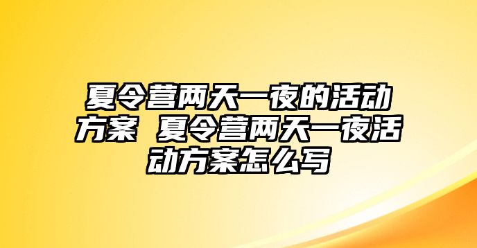 夏令營兩天一夜的活動方案 夏令營兩天一夜活動方案怎么寫