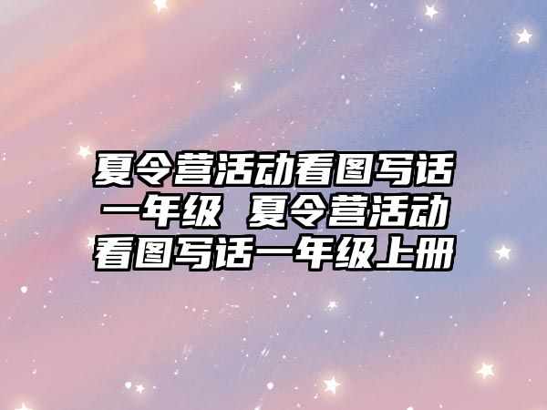 夏令營活動看圖寫話一年級 夏令營活動看圖寫話一年級上冊