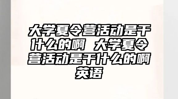 大學夏令營活動是干什么的啊 大學夏令營活動是干什么的啊英語