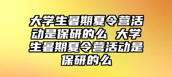 大學生暑期夏令營活動是保研的么 大學生暑期夏令營活動是保研的么