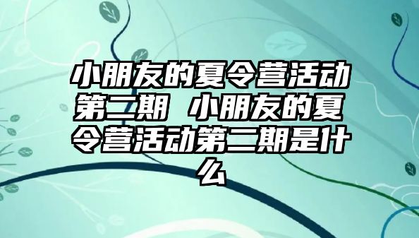 小朋友的夏令營活動第二期 小朋友的夏令營活動第二期是什么