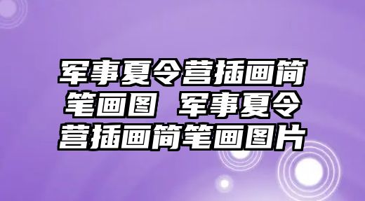 軍事夏令營插畫簡筆畫圖 軍事夏令營插畫簡筆畫圖片