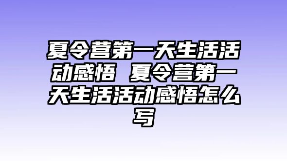 夏令營第一天生活活動感悟 夏令營第一天生活活動感悟怎么寫