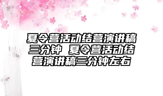 夏令營活動結營演講稿三分鐘 夏令營活動結營演講稿三分鐘左右