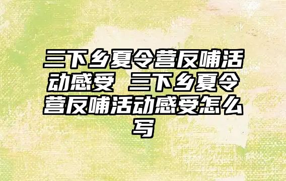 三下鄉夏令營反哺活動感受 三下鄉夏令營反哺活動感受怎么寫