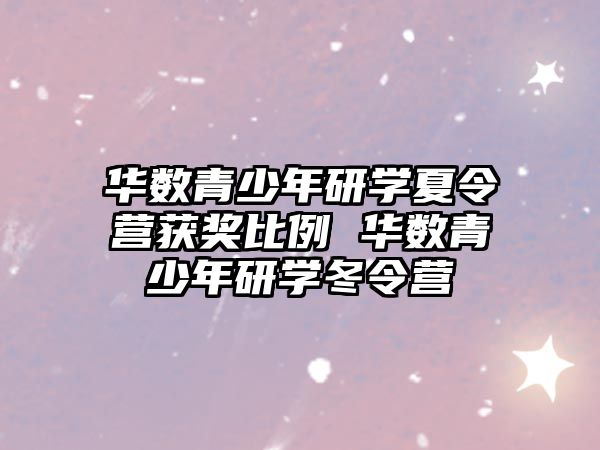 華數青少年研學夏令營獲獎比例 華數青少年研學冬令營