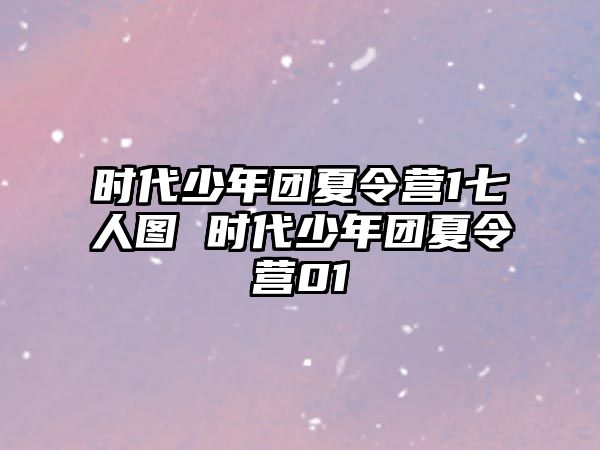 時代少年團夏令營1七人圖 時代少年團夏令營01