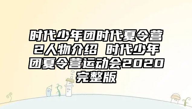 時代少年團(tuán)時代夏令營2人物介紹 時代少年團(tuán)夏令營運(yùn)動會2020完整版