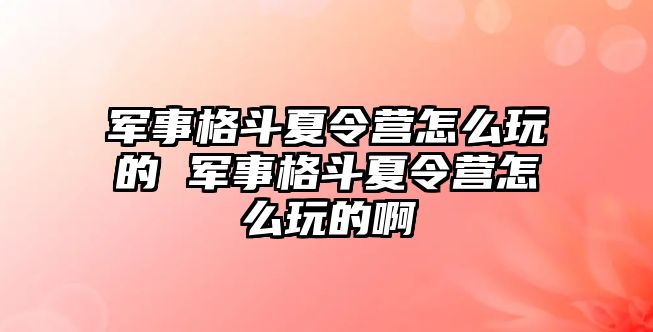 軍事格斗夏令營怎么玩的 軍事格斗夏令營怎么玩的啊