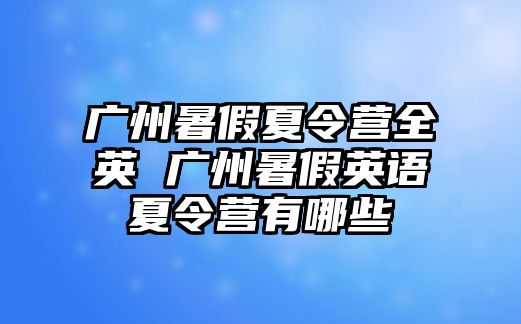 廣州暑假夏令營全英 廣州暑假英語夏令營有哪些