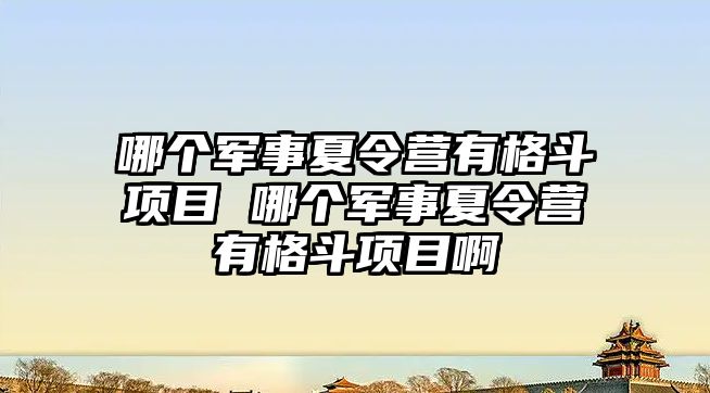 哪個軍事夏令營有格斗項目 哪個軍事夏令營有格斗項目啊