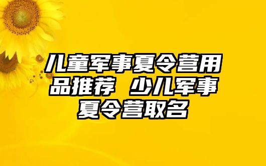 兒童軍事夏令營用品推薦 少兒軍事夏令營取名