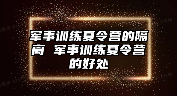 軍事訓練夏令營的隔離 軍事訓練夏令營的好處