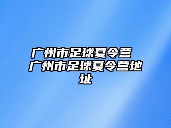 廣州市足球夏令營 廣州市足球夏令營地址