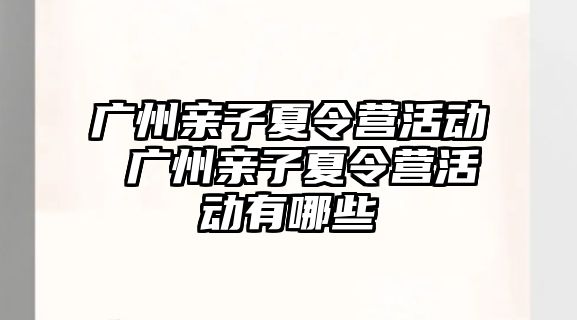 廣州親子夏令營活動 廣州親子夏令營活動有哪些