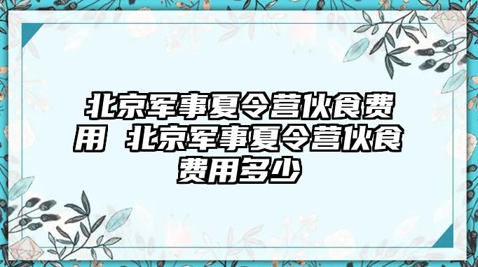 北京軍事夏令營伙食費用 北京軍事夏令營伙食費用多少