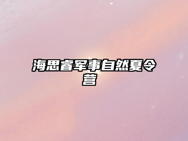 海思睿軍事自然夏令營(yíng) 