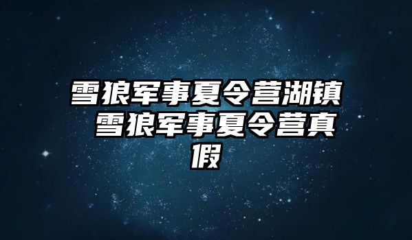 雪狼軍事夏令營湖鎮 雪狼軍事夏令營真假