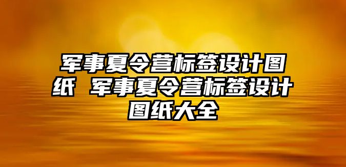 軍事夏令營標簽設計圖紙 軍事夏令營標簽設計圖紙大全