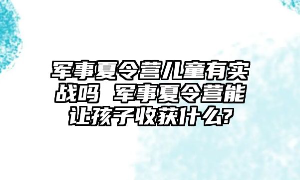 軍事夏令營兒童有實戰嗎 軍事夏令營能讓孩子收獲什么?