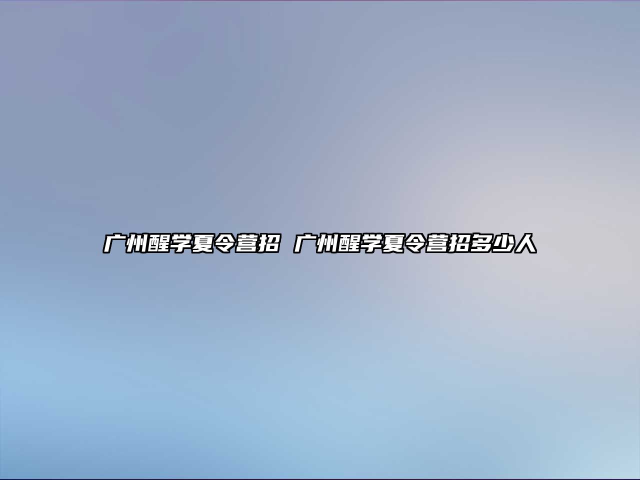 廣州醒學夏令營招 廣州醒學夏令營招多少人