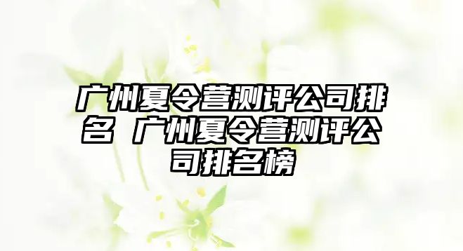 廣州夏令營測評公司排名 廣州夏令營測評公司排名榜