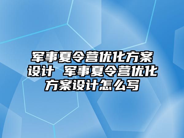 軍事夏令營優化方案設計 軍事夏令營優化方案設計怎么寫